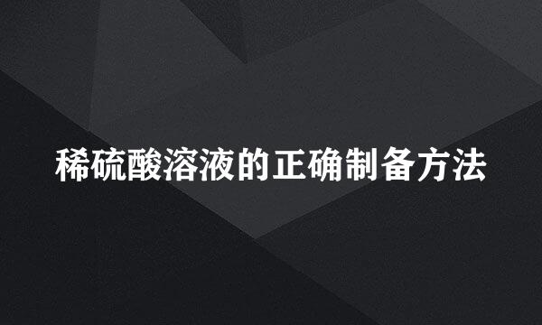 稀硫酸溶液的正确制备方法