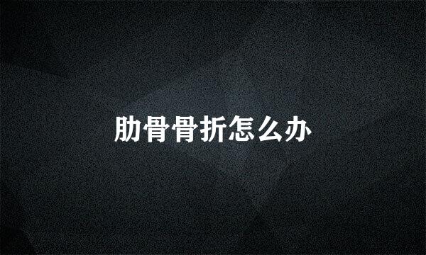 肋骨骨折怎么办