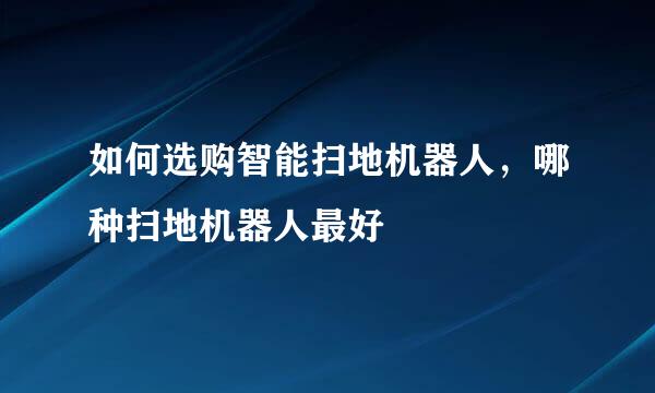 如何选购智能扫地机器人,哪种扫地机器人最好