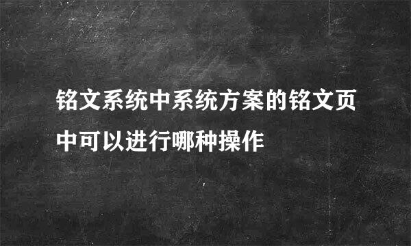 铭文系统中系统方案的铭文页中可以进行哪种操作