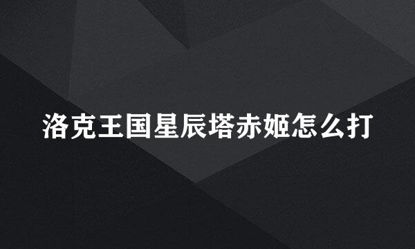 洛克王国星辰塔赤姬怎么打