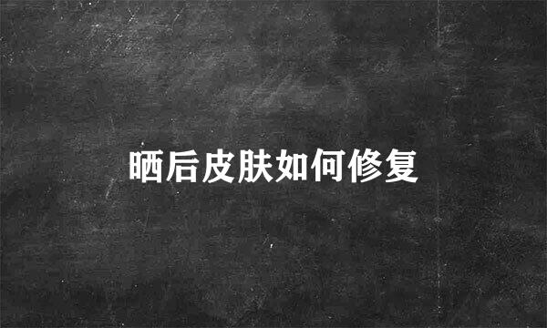 晒后皮肤如何修复