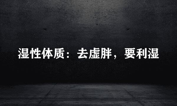 湿性体质:去虚胖,要利湿