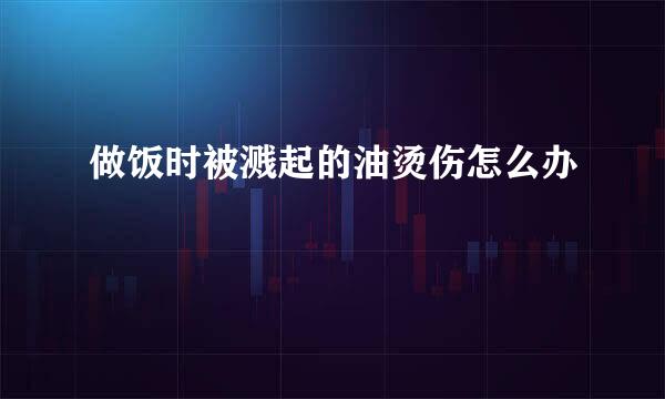 做饭时被溅起的油烫伤怎么办