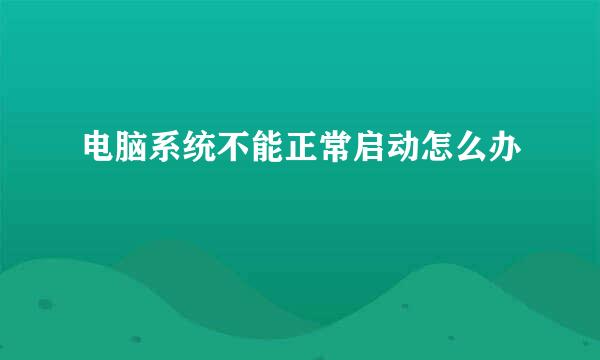 电脑系统不能正常启动怎么办