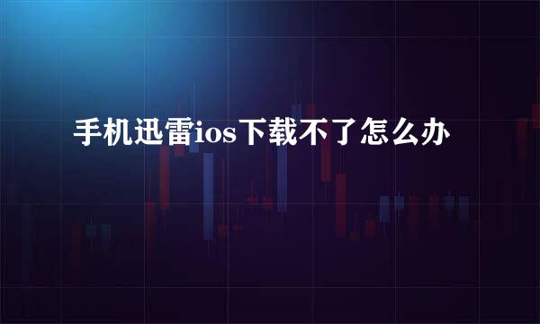 手机迅雷ios下载不了怎么办