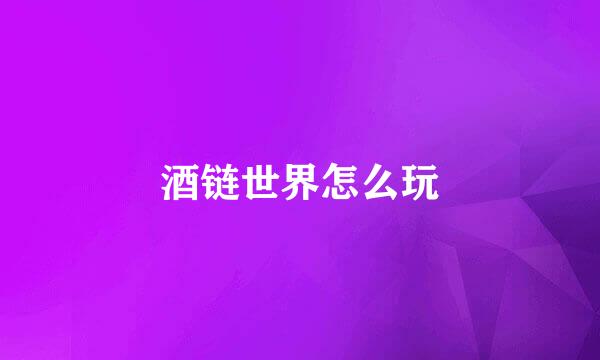 酒链世界怎么玩