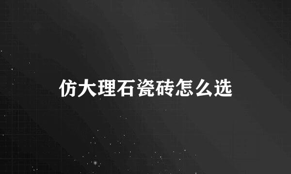 仿大理石瓷砖怎么选