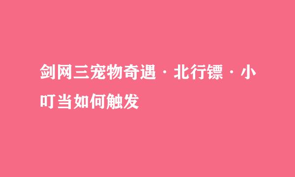 剑网三宠物奇遇·北行镖·小叮当如何触发