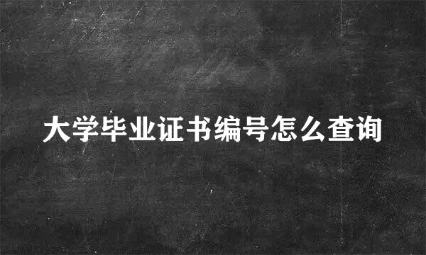 大学毕业证书编号怎么查询