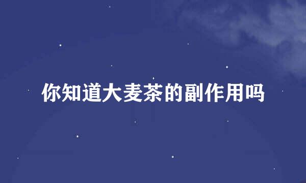 你知道大麦茶的副作用吗