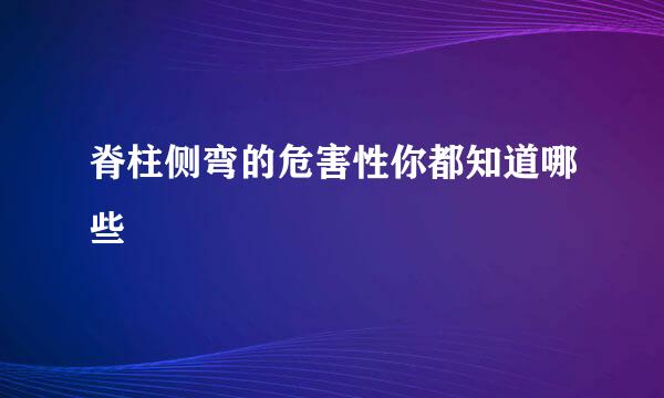 脊柱侧弯的危害性你都知道哪些