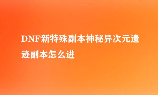 DNF新特殊副本神秘异次元遗迹副本怎么进