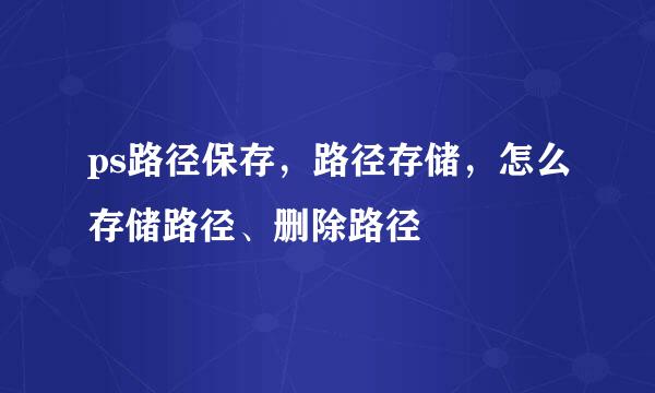 ps路径保存，路径存储，怎么存储路径、删除路径