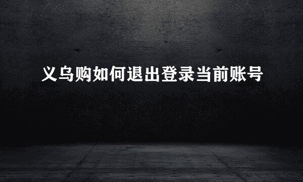 义乌购如何退出登录当前账号