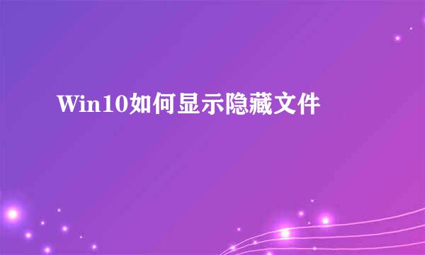 Win10如何显示隐藏文件