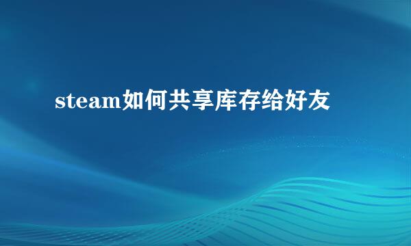 steam如何共享库存给好友