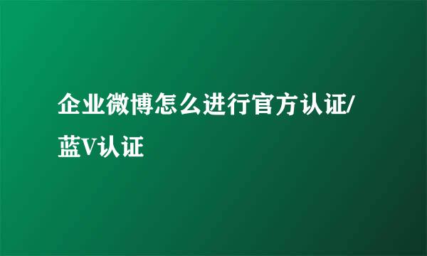企业微博怎么进行官方认证/蓝V认证