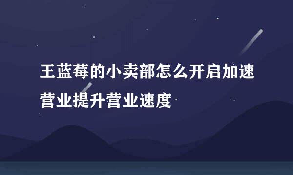 王蓝莓的小卖部怎么开启加速营业提升营业速度