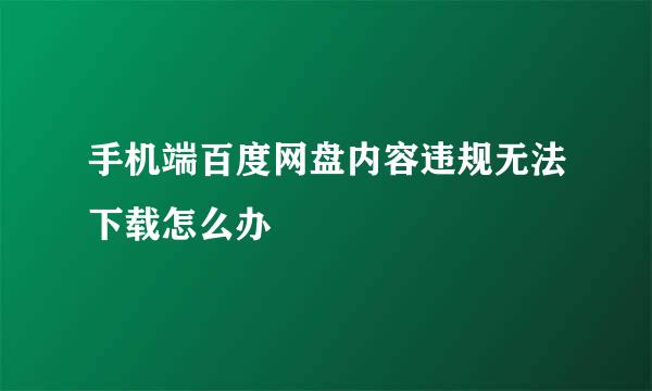 手机端百度网盘内容违规无法下载怎么办
