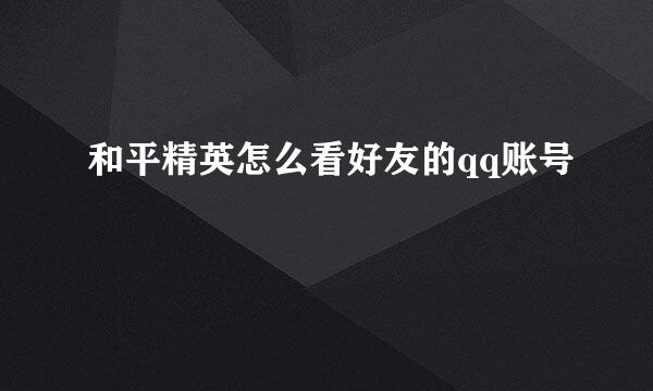 和平精英怎么看好友的qq账号