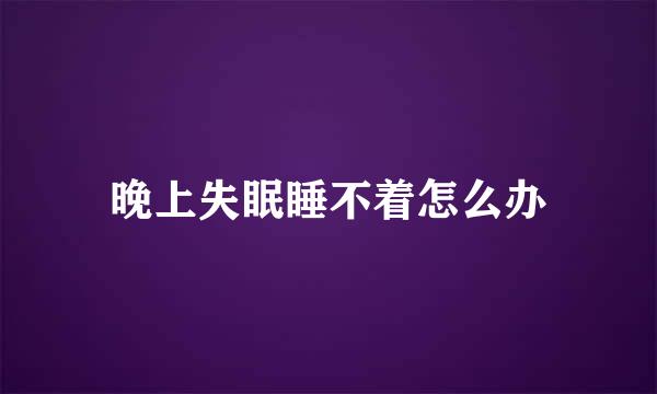 晚上失眠睡不着怎么办