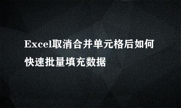 Excel取消合并单元格后如何快速批量填充数据