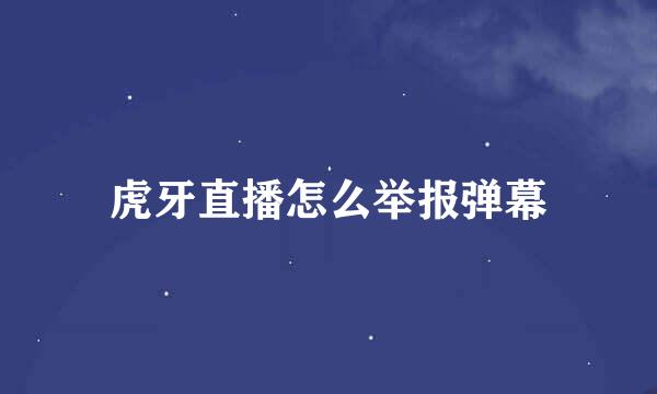 虎牙直播怎么举报弹幕
