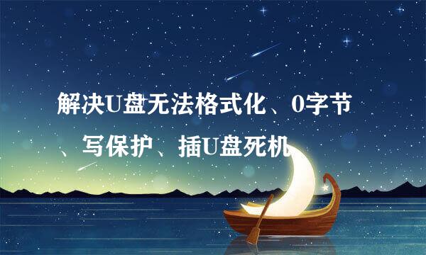 解决U盘无法格式化、0字节、写保护、插U盘死机