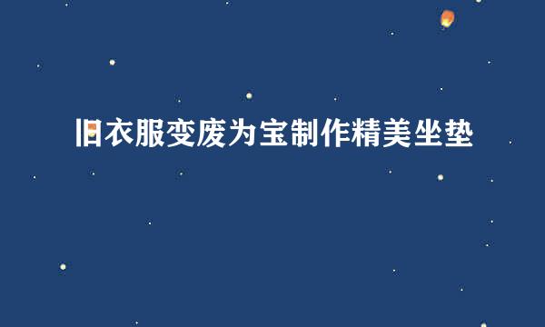 旧衣服变废为宝制作精美坐垫
