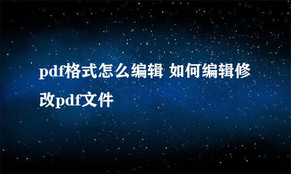 pdf格式怎么编辑 如何编辑修改pdf文件