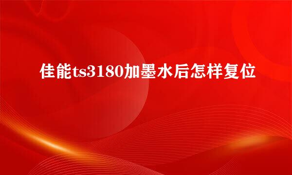 佳能ts3180加墨水后怎样复位