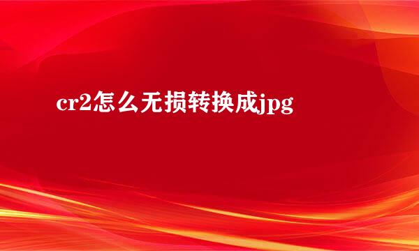 cr2怎么无损转换成jpg