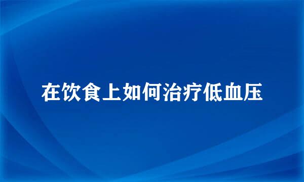 在饮食上如何治疗低血压