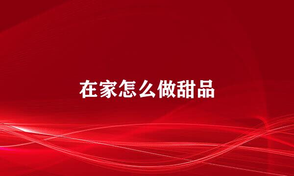 在家怎么做甜品