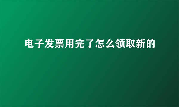 电子发票用完了怎么领取新的
