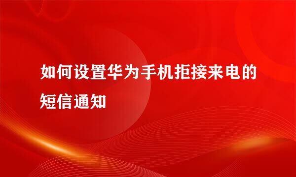 如何设置华为手机拒接来电的短信通知