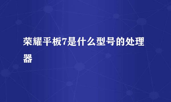 荣耀平板7是什么型号的处理器