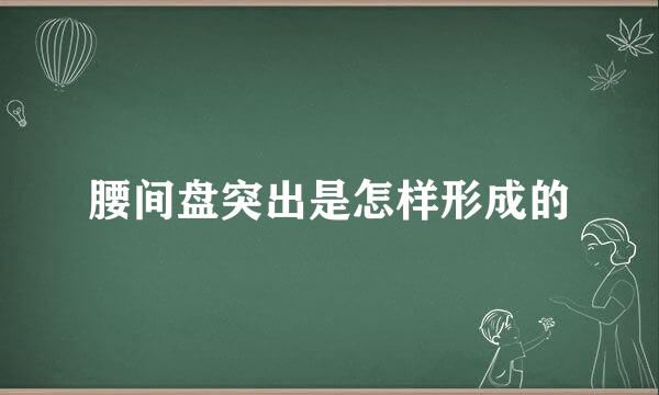 腰间盘突出是怎样形成的
