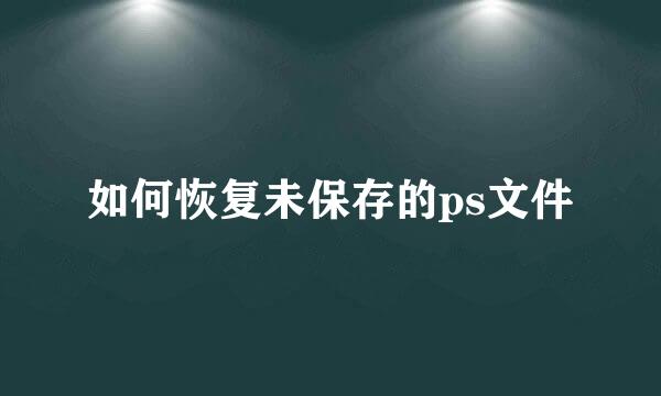 如何恢复未保存的ps文件