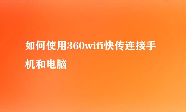 如何使用360wifi快传连接手机和电脑