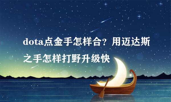 dota点金手怎样合？用迈达斯之手怎样打野升级快