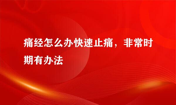 痛经怎么办快速止痛，非常时期有办法