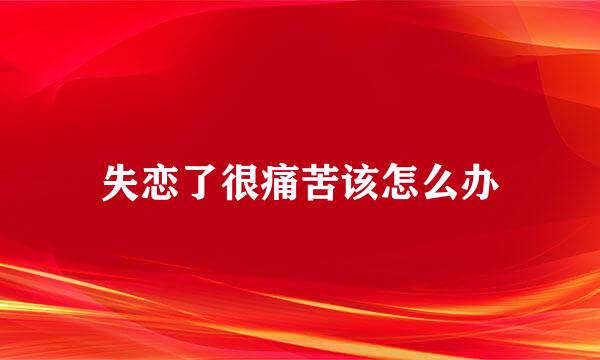 失恋了很痛苦该怎么办