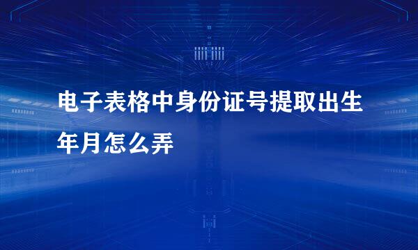 电子表格中身份证号提取出生年月怎么弄