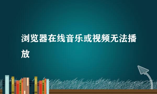 浏览器在线音乐或视频无法播放