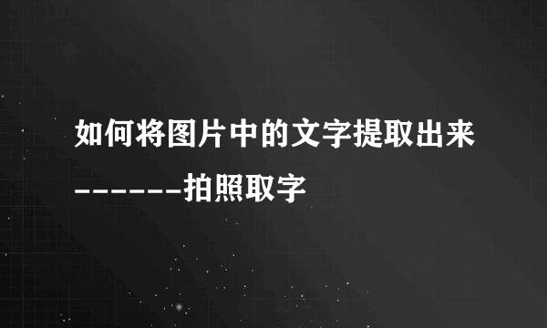 如何将图片中的文字提取出来------拍照取字