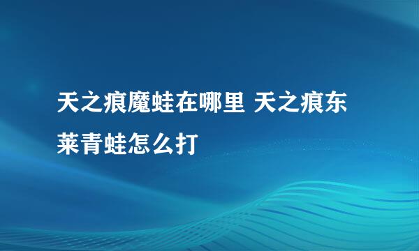天之痕魔蛙在哪里 天之痕东莱青蛙怎么打