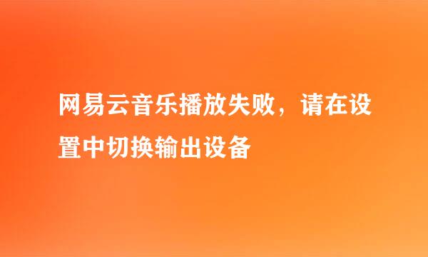 网易云音乐播放失败，请在设置中切换输出设备