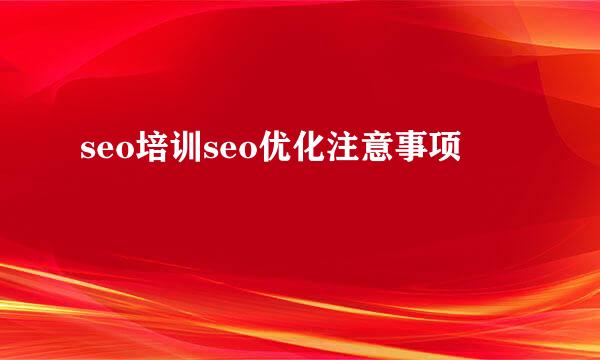 seo培训seo优化注意事项